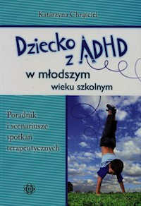 Dziecko z ADHD w młodszym wieku szkolnym - Chrąściel Katarzyna - książka