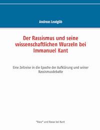 Der Rassismus und seine wissenschaftlichen Wurzeln bei Immanuel Kant - Andreas Leutgöb - ebook