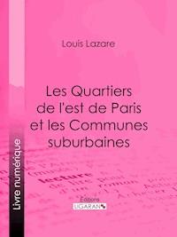 Les Quartiers de l'est de Paris et les Communes suburbaines - Louis Lazare - ebook