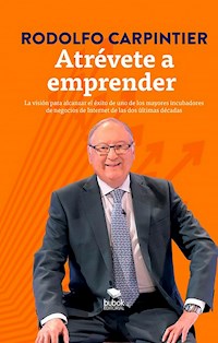 Atrévete a emprender: La visión para alcanzar el éxito de uno de los mayores incubadores de negocios de Internet de las dos últimas décadas. - Rodolfo Carpintier - ebook