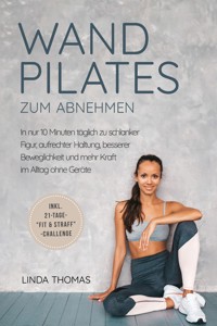 Express Wandpilates zum Abnehmen: In nur 10 Minuten täglich zu schlanker Figur, aufrechter Haltung, besserer Beweglichkeit und mehr Kraft im Alltag ohne Geräte -inkl. 21-Tage-"Fit & Straff"-Challenge - Linda Thomas - ebook
