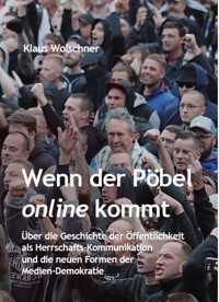 Wenn der Pöbel online kommt: Über die Geschichte der Öffentlichkeit als Herrschafts-Kommunikation und die neuen Formen der Medien-Demokratie - Klaus Wolschner - ebook