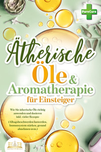 Aromatherapie für Einsteiger: Wie Sie ätherische Öle richtig anwenden und dosieren inkl. vieler Rezepte (Alltagsbeschwerden loswerden, Immunsystem stärken, gesund abnehmen uvm.) - Pure Cure - ebook
