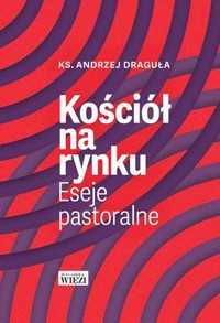 Kościół na rynku. Eseje pastoralne - ks. Andrzej Draguła - książka