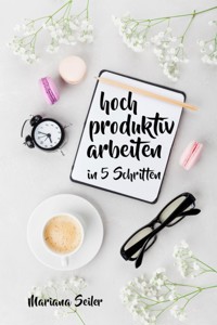 Produktivität: 5 SCHRITTE ZU UNGEWÖHNLICH HOHER PRODUKTIVITÄT MIT DEM RICHTIGEN SELBSTMANAGEMENT! In 5 Schritten hoch produktiv arbeiten! (Produktivität steigern im Beruf) - Mariana Seiler - ebook