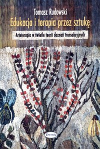 Edukacja i terapia przez sztukę. Arteterapia w świetle teorii doznań transakcyjnych - Tomasz Rudowski - książka