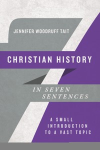 Christian History in Seven Sentences - Jennifer Woodruff Tait - ebook