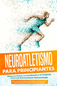 Neuroatletismo para Principiantes: Mejora la Fuerza, la Coordinación y la Condición Física con Entrenamiento Neurocentrado – Incluyendo un Plan de Acción de 10 Semanas y un Programa de Calentamiento para el Entrenamiento Neuroatlético - Phillip Roden - ebook