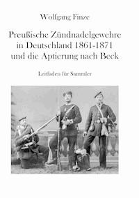 Preußische Zündnadelgewehre in Deutschland 1861 - 1871 und die Aptierung nach Beck - Wolfgang Finze - ebook