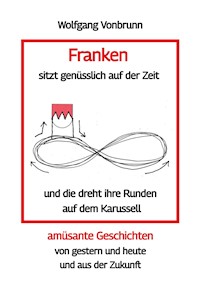 Franken sitzt genüsslich auf der Zeit und die dreht ihre Runden auf dem Karussell Oberfranken Kulmbach Weismain Kasendorf Mainroth Kelten - Wolfgang Vonbrunn - ebook