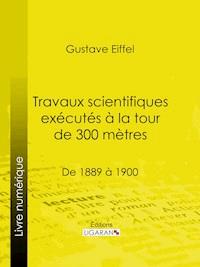 Travaux scientifiques exécutés à la tour de 300 mètres - Eiffel Gustave - ebook