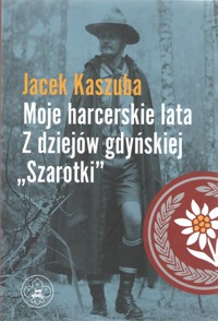 Moje harcerskie lata. Z dziejów gdyńskiej "Szarotki" - Kaszuba Jacek - książka