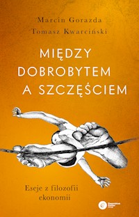 Między dobrobytem a szczęściem. Eseje z filozofii ekonomii - Marcin Gorazda, Tomasz Kwarciński - ebook