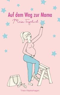 Auf dem Weg zur Mama - Mein Tagebuch - Trixie Wackerhagen - ebook
