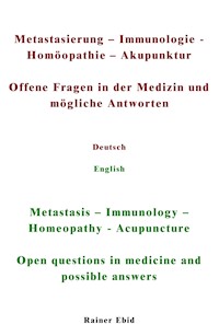 Metastasierung-Immunologie-Homöopathie-Akupunktur Offene Fragen in der Medizin und mögliche Antworten Deutsch English Metastasis-Immunology-Homeopathy-Acupuncuture Open questions in medicine and possible answers - Rainer Ebid - ebook