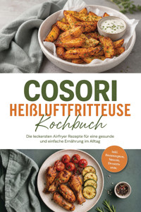 Cosori Heißluftfritteuse Kochbuch: Die leckersten Airfryer Rezepte für eine gesunde und einfache Ernährung im Alltag – inkl. Brotrezepten, Saucen, Desserts uvm. - Lina Bents - ebook