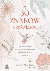 30 znaków z zaświatów. Jak rozpoznawać i odczytywać wiadomości od bliskich, którzy odeszli - Melissa St. Hilaire - książka