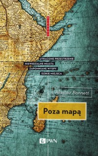 Poza mapą. Utracone przestrzenie, niewidzialne miasta, zapomniane wyspy, dzikie miejsca - Alistair Bonnet - książka