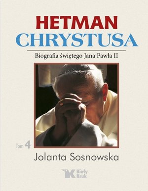 Hetman Chrystusa. Biografia św. Jana Pawła II. Tom 4 - Jolanta Sosnowska - książka