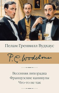 Весенняя лихорадка. Французские каникулы. Что-то не так - Пелам Гренвилл Вудхаус - ebook