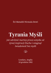 Tyrania Myśli: Jak odróżnić martwy proces umysłu od żywej inspiracji Ducha i osiągnąć świadomość bez myśli - Śri Matadźi Nirmala Dewi - darmowy ebook