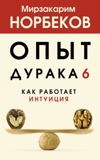 Опыт дурака 6. Как работает интуиция - Мирзакарим Норбеков - ebook