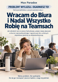Wracam do Biura i Nadal Wszystko Robię na Teamsach - Jak odnaleźć sens w pracy hybrydowej, ustalać, kiedy obecność w biurze naprawdę pomaga, i ograniczać dni, w których dojeżdżasz godzinę na wideokonferencję - Max Paradox - ebook