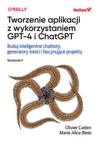 Tworzenie aplikacji z wykorzystaniem GPT-4 i ChatGPT. Buduj inteligentne chatboty, generatory treści - Marie-Alice Blete, Olivier Caelen - książka