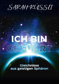 ICH BIN GEFÜHRT - Gleichnisse aus geistigen Sphären - Sarah Rüssli - ebook