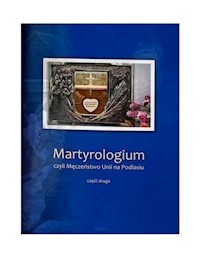 Martyrologium czyli Męczeństwo Unii na Podlasiu Część 2 - Podlasiak P.J.K - książka