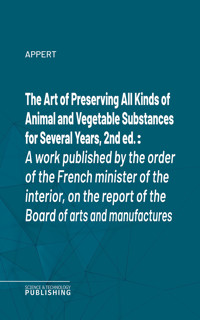 The Art of Preserving All Kinds of Animal and Vegetable Substances for Several Years, 2nd ed. - Appert - ebook