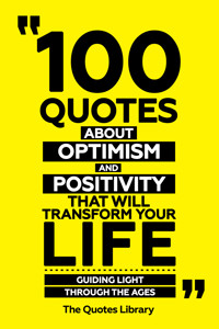 100 Quotes About Optimism And Positivity That Will Transform Your Life - Guiding Light Through The Ages - The Quotes Library - ebook