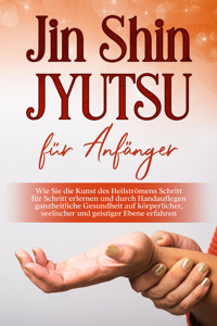 Jin Shin Jyutsu für Anfänger: Wie Sie die Kunst des Heilströmens Schritt für Schritt erlernen und durch Handauflegen ganzheitliche Gesundheit auf körperlicher, seelischer und geistiger Ebene erfahren - Mariela Baumfink - ebook