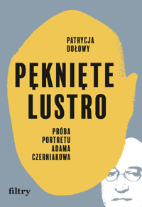 Pęknięte lustro. Próba portretu Adama Czerniakowa - Patrycja Dołowy - ebook + książka