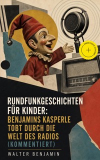 Rundfunkgeschichten für Kinder: Benjamins Kasperle tobt durch die Welt des Radios (Kommentiert) - Walter  Benjamin - ebook