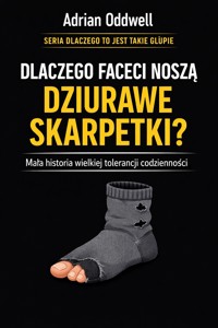 Dlaczego faceci noszą dziurawe skarpetki - mała historia wielkiej tolerancji codzienności - Adrian Oddwell - ebook