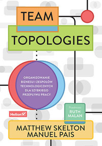 Team Topologies. Organizowanie biznesu i zespołów technologicznych dla szybkiego przepływu pracy - Matthew Skelton, Manuel Pais, Ruth Malan - książka