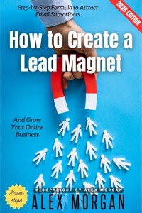 How to Create a Lead Magnet: - Alex Morgan - ebook