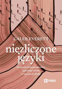 Niezliczone języki. Jak języki, którymi mówimy, ujawniają różnice w naszym myśleniu - Caleb Everett - książka
