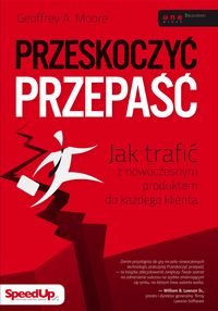 Przeskoczyć przepaść Jak trafić z nowoczesnym produktem do każdego klienta - Geoffrey A. Moore - książka