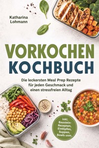 Vorkochen Kochbuch: Die leckersten Meal Prep Rezepte für jeden Geschmack und einen stressfreien Alltag – inkl. Baustein-Rezepten, Eintöpfen, Suppen, Bowls uvm. - Katharina Lohmann - ebook