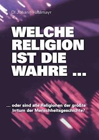Welche Religion ist die wahre ... - Johann Haslmayr - ebook
