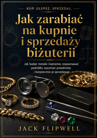 Jak zarabiać na kupnie i sprzedaży biżuterii - Jak badać metale i kamienie, rozpoznawać podróbki, wyceniać przedmioty i bezpiecznie je sprzedawać - JACK FLIPWELL - ebook