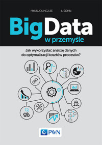 Big Data w przemyśle. Jak wykorzystać analizę danych do optymalizacji kosztów procesów? - Lee Hyunjoung, Sohn Il - książka