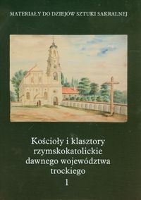 Kościoły i klasztory rzymskokatolickie dawnego województwa trockiego 1 - Kałamajska-Saeed Maria, Piramidowicz Dorota - książka
