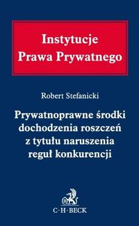 Prywatnoprawne środki dochodzenia roszczeń z tytułu naruszenia reguł konkurencji - Robert Stefanicki - książka