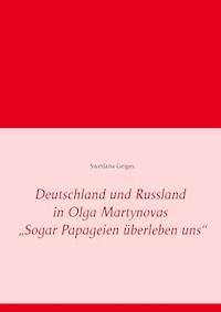 Deutschland und Russland in Olga Martynovas „Sogar Papageien überleben uns“ - Swetlana Geiges - ebook