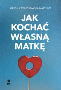Jak kochać własną matkę - Struzikowska-Marynicz Urszula - ebook