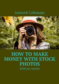 How to make money with stock photos - Алексей Сабадырь - ebook