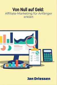 Von Null auf Geld: : Affiliate-Marketing für Anfänger erklärt - Jan Driessen - ebook